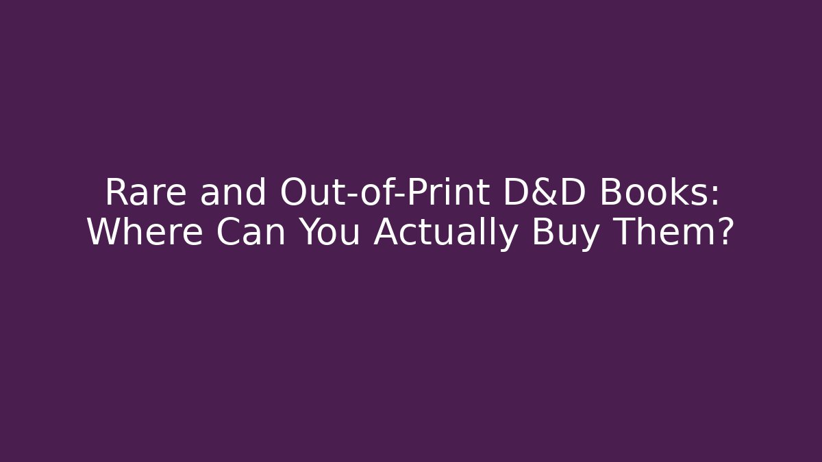 Rare and Out-of-Print D&D Books: Where Can You Actually Buy Them?