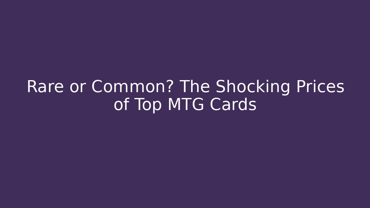 Rare or Common? The Shocking Prices of Top MTG Cards