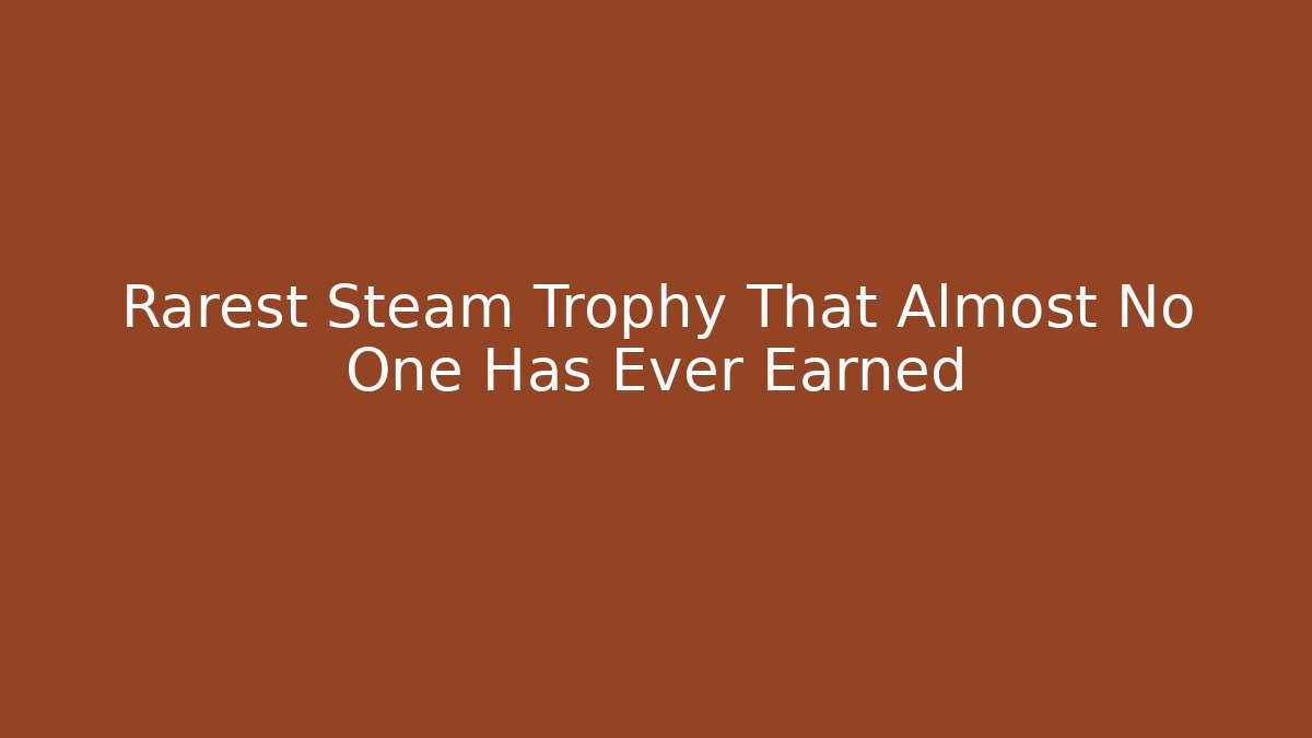 Rarest Steam Trophy That Almost No One Has Ever Earned