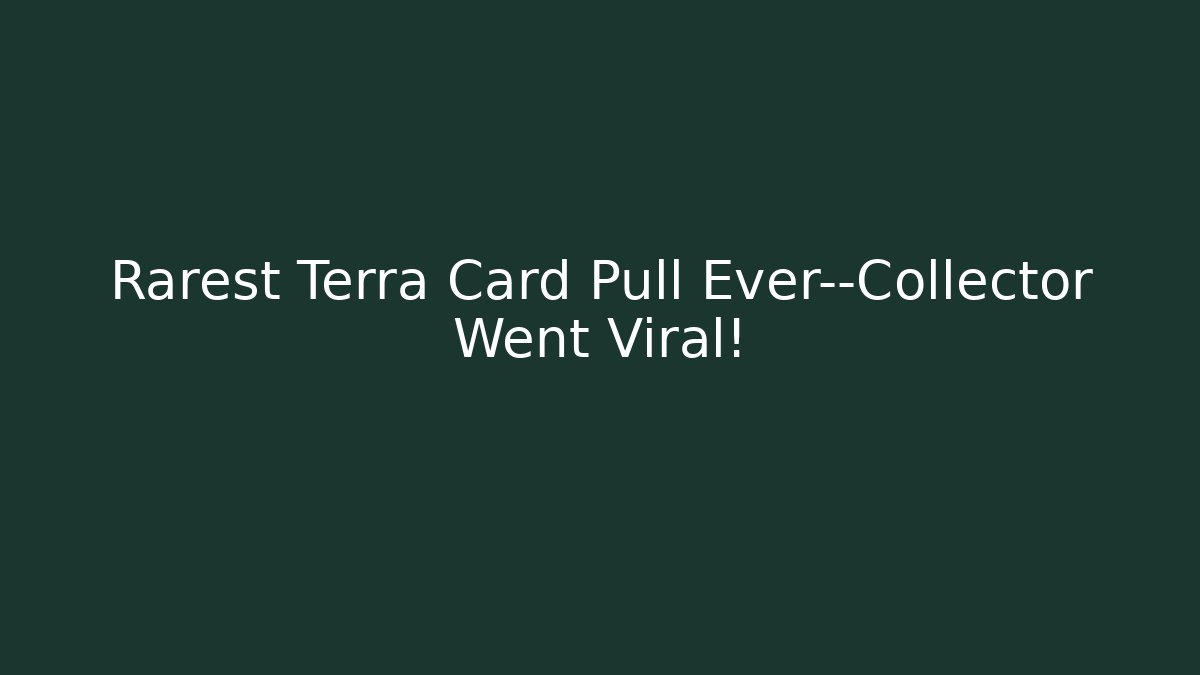 Rarest Terra Card Pull Ever—Collector Went Viral!