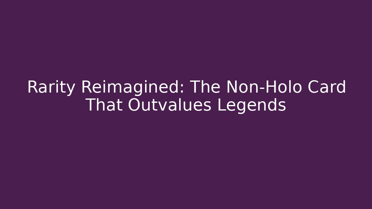 Rarity Reimagined: The Non-Holo Card That Outvalues Legends