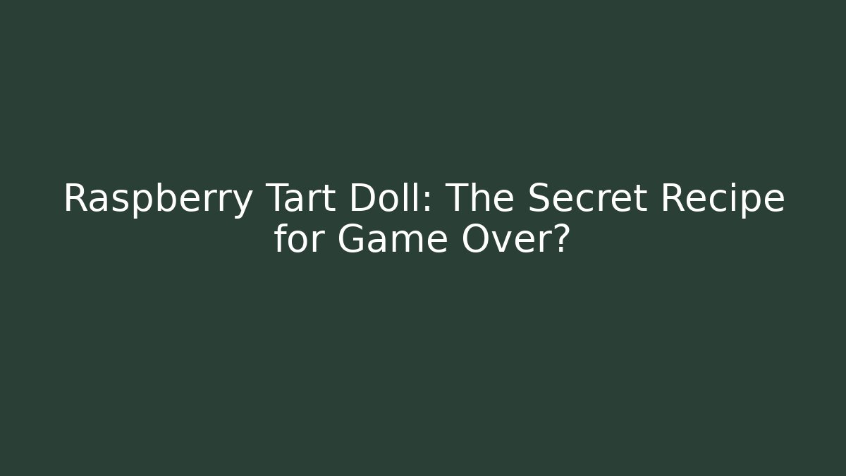 Raspberry Tart Doll: The Secret Recipe for Game Over?