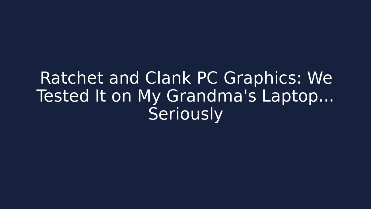 Ratchet and Clank PC Graphics: We Tested It on My Grandma’s Laptop… Seriously