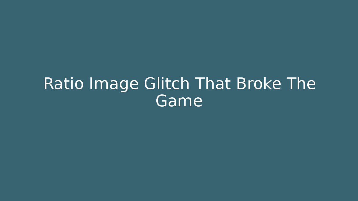 Ratio Image Glitch That Broke The Game