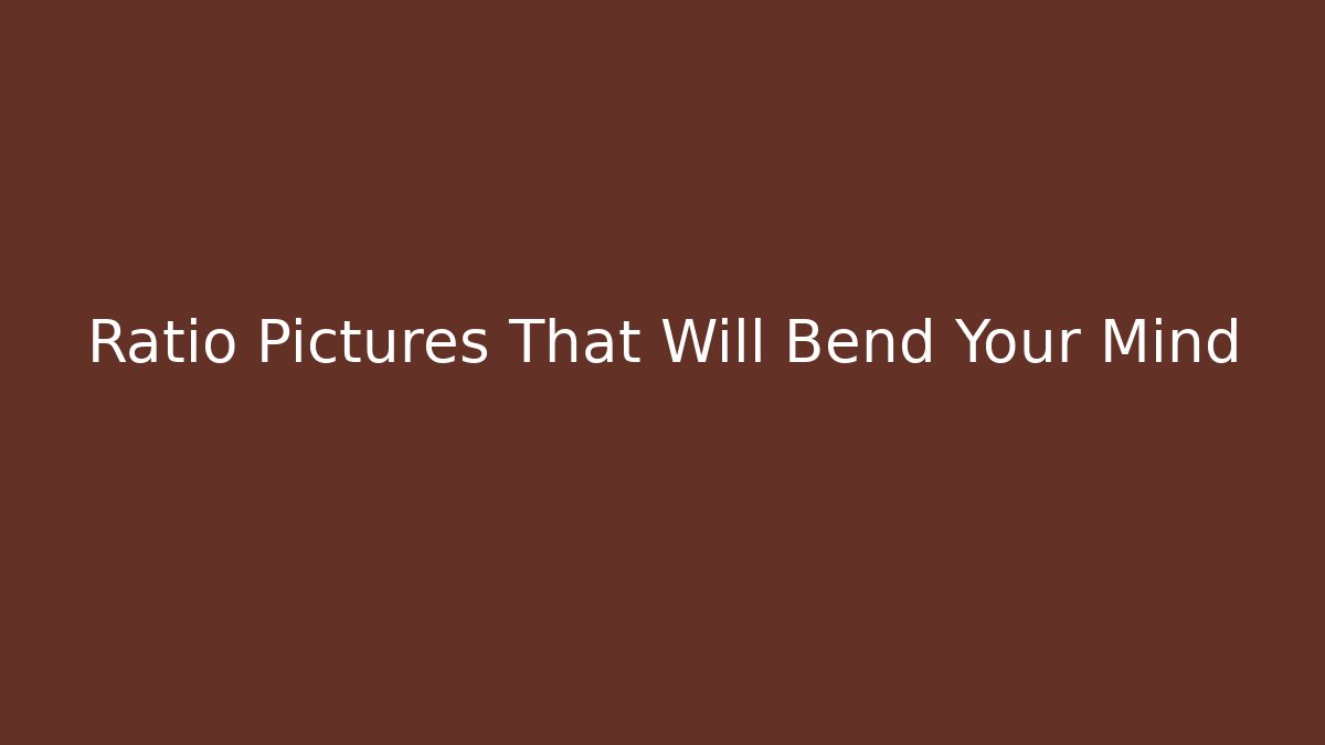 Ratio Pictures That Will Bend Your Mind
