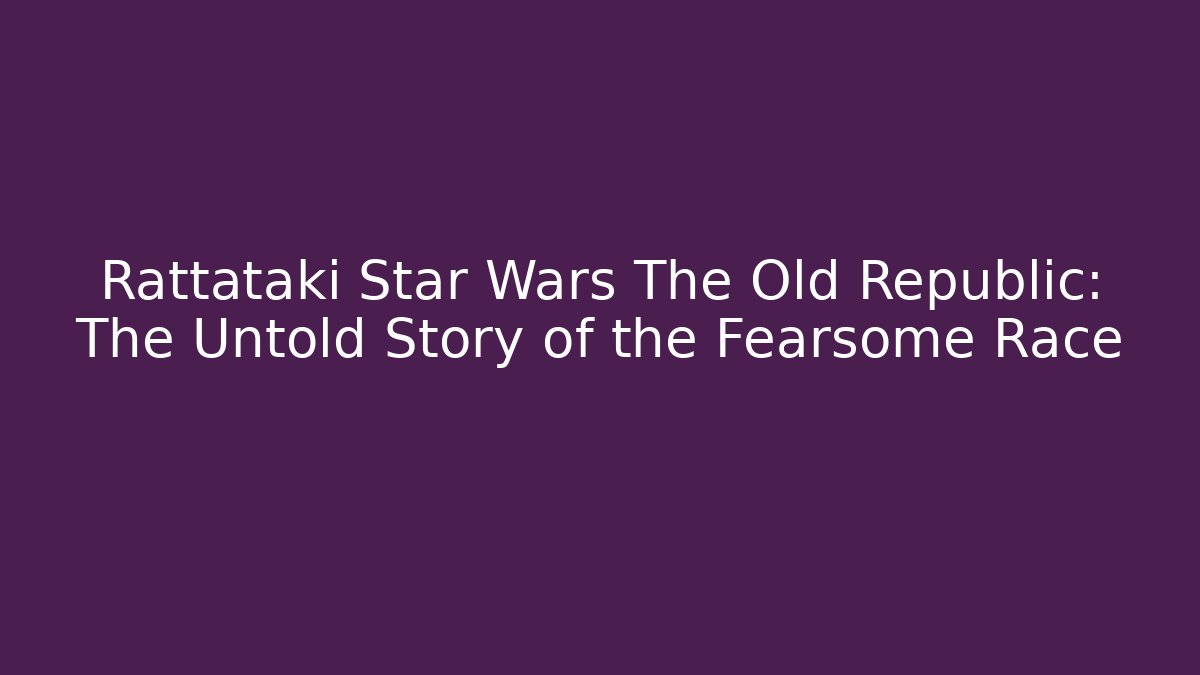 Rattataki Star Wars The Old Republic: The Untold Story of the Fearsome Race