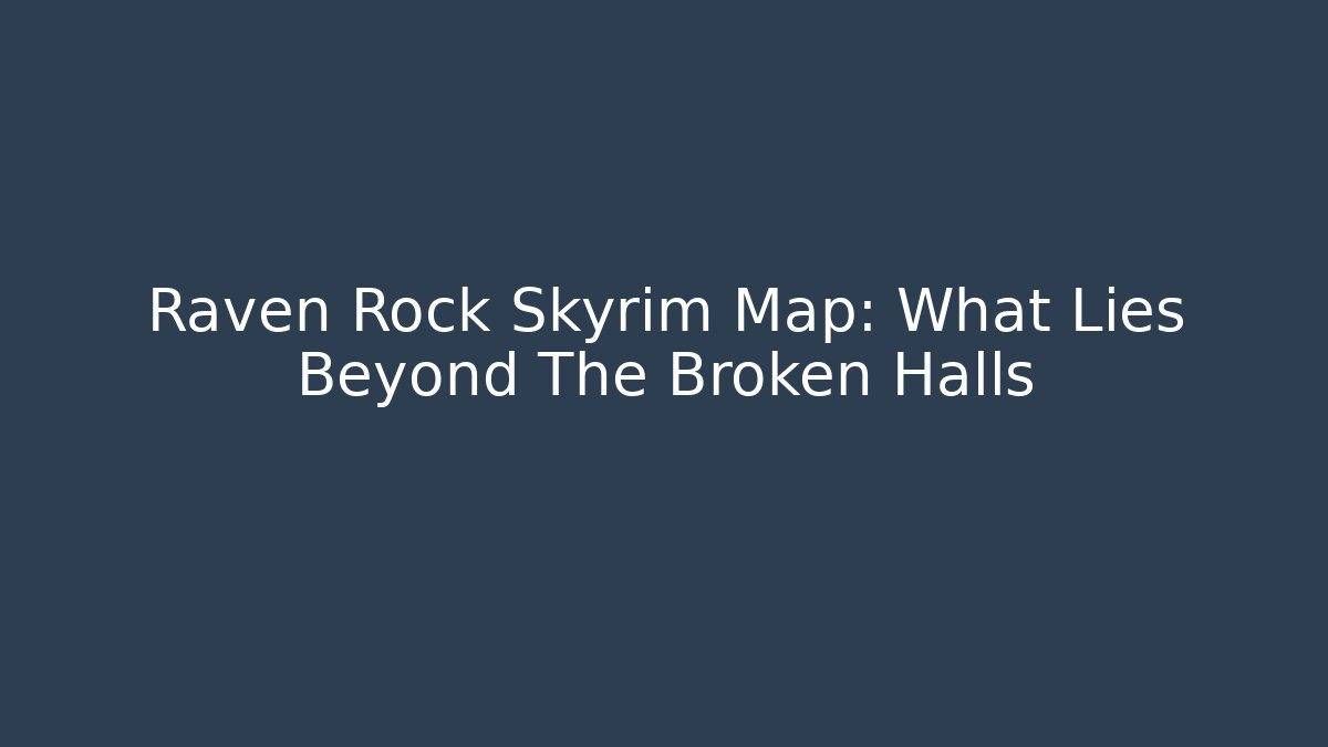 Raven Rock Skyrim Map: What Lies Beyond The Broken Halls