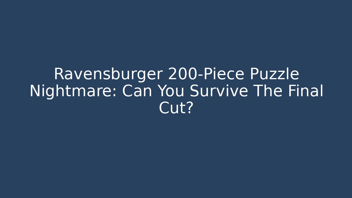 Ravensburger 200-Piece Puzzle Nightmare: Can You Survive The Final Cut?