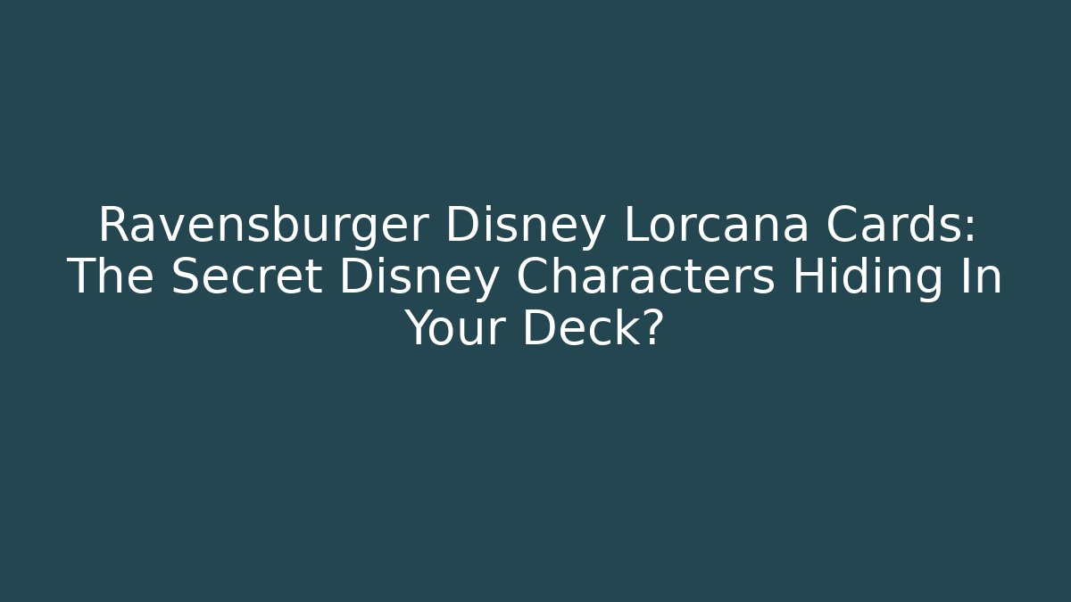 Ravensburger Disney Lorcana Cards: The Secret Disney Characters Hiding In Your Deck?