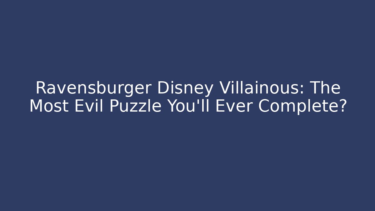 Ravensburger Disney Villainous: The Most Evil Puzzle You'll Ever Complete?