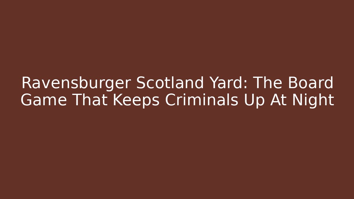 Ravensburger Scotland Yard: The Board Game That Keeps Criminals Up At Night