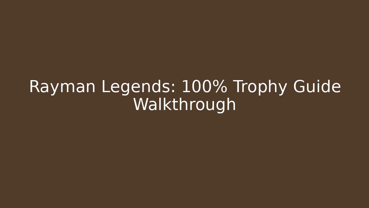 Rayman Legends: 100% Trophy Guide Walkthrough