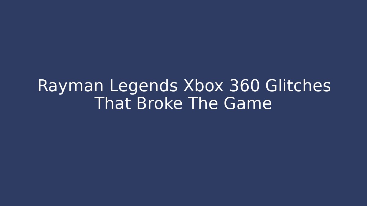 Rayman Legends Xbox 360 Glitches That Broke The Game