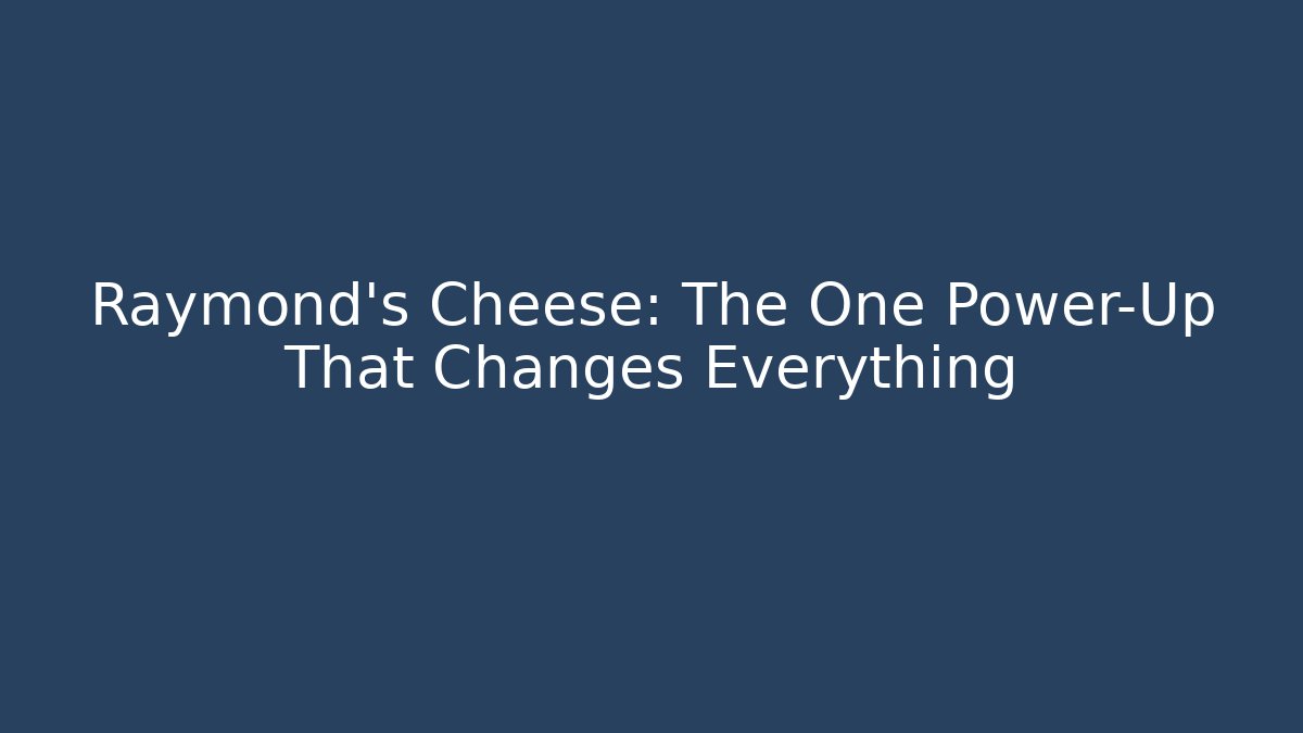Raymond's Cheese: The One Power-Up That Changes Everything - Create More Assets