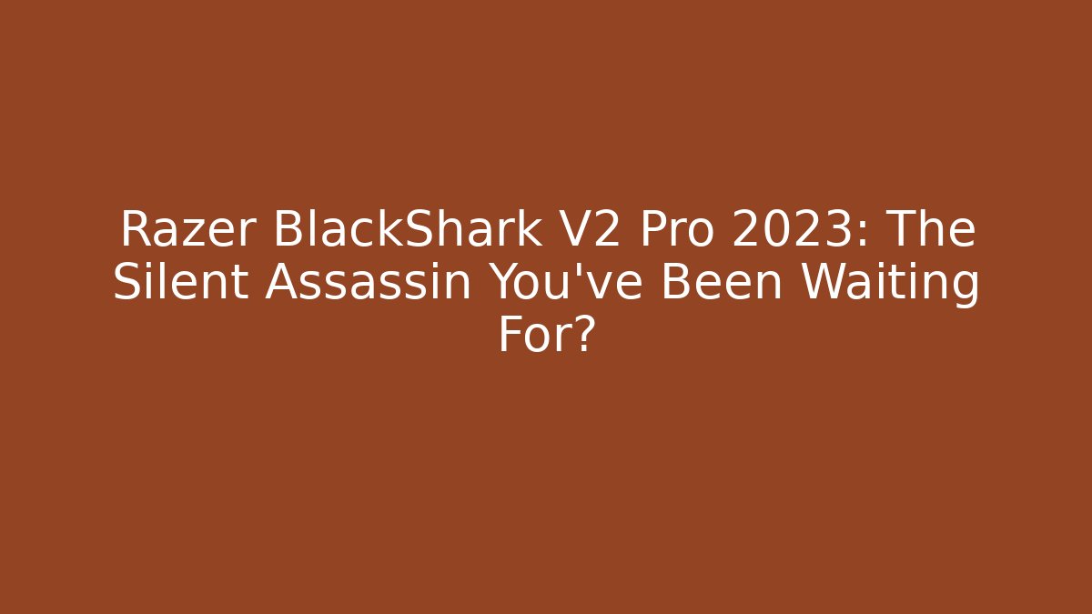 Razer BlackShark V2 Pro 2023: The Silent Assassin You've Been Waiting For?