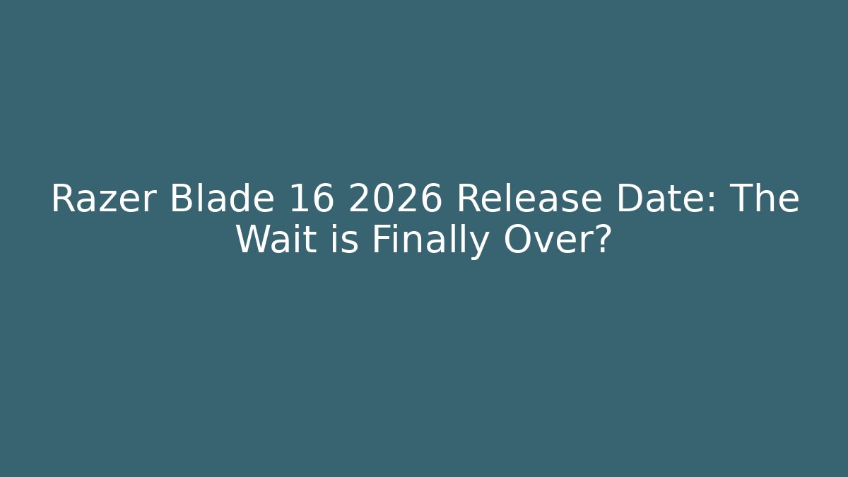 Razer Blade 16 2026 Release Date: The Wait is Finally Over?