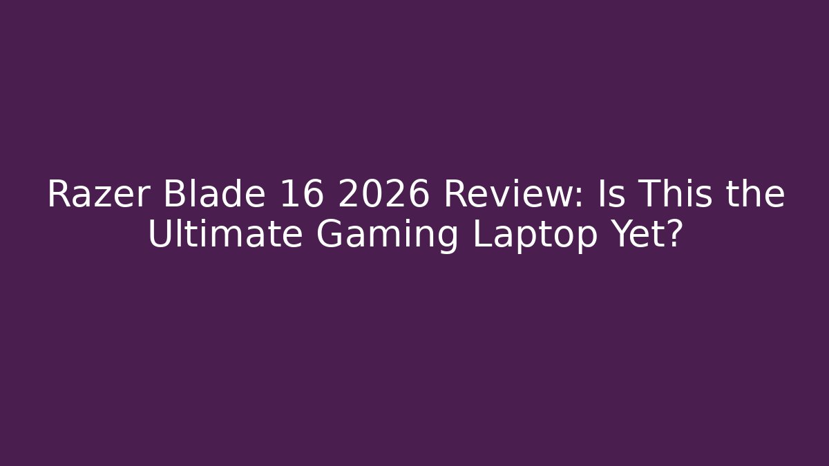 Razer Blade 16 2026 Review: Is This the Ultimate Gaming Laptop Yet?