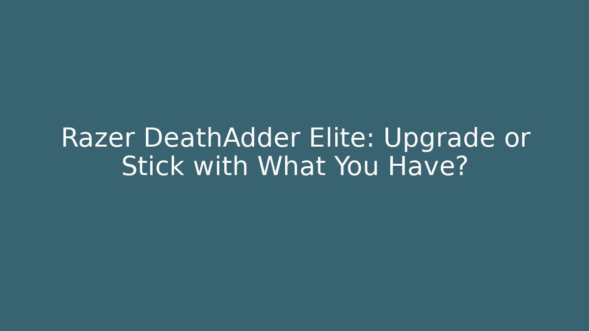Razer DeathAdder Elite: Upgrade or Stick with What You Have?