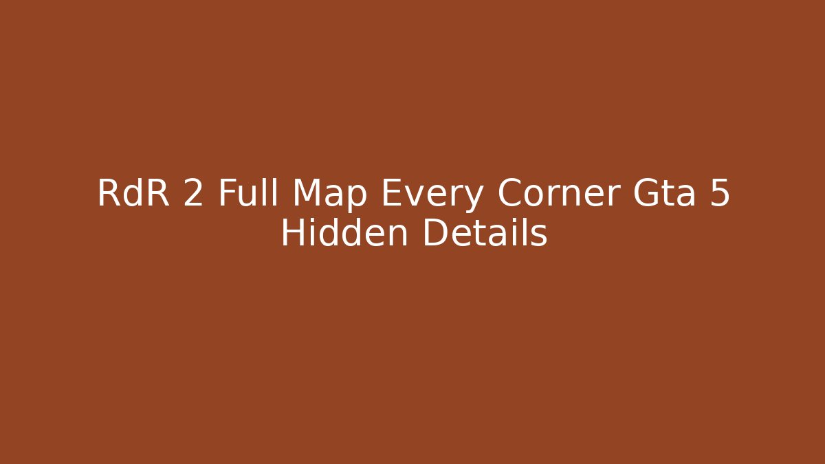 RdR 2 Full Map Every Corner Gta 5 Hidden Details - Create More Assets