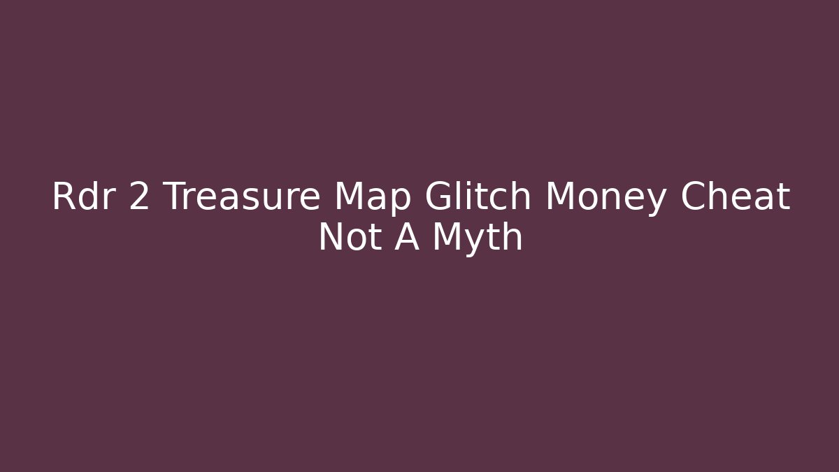 Rdr 2 Treasure Map Glitch Money Cheat Not A Myth - Create More Assets