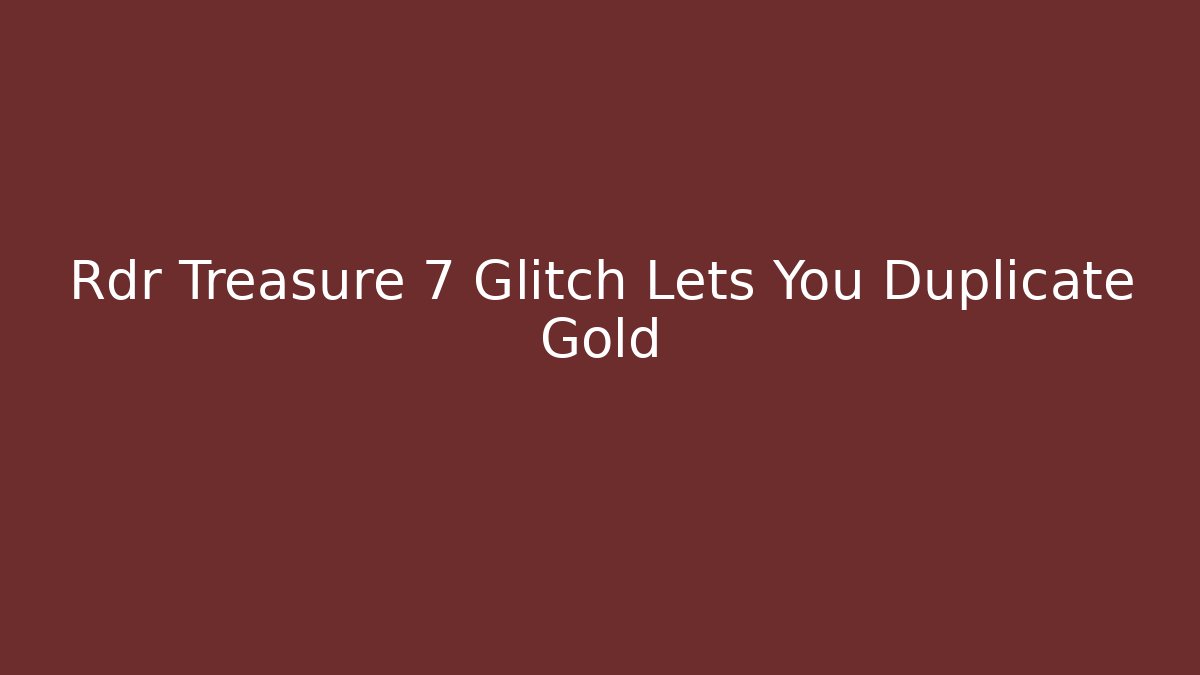 Rdr Treasure 7 Glitch Lets You Duplicate Gold - Create More Assets