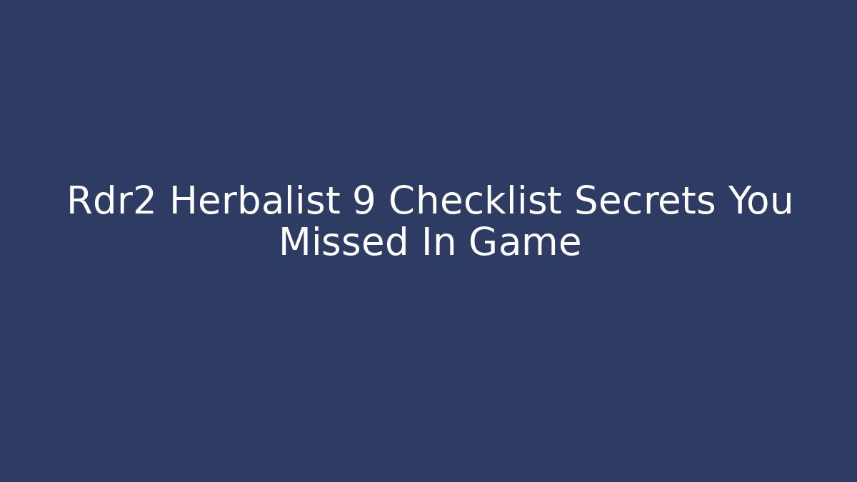 Rdr2 Herbalist 9 Checklist Secrets You Missed In Game