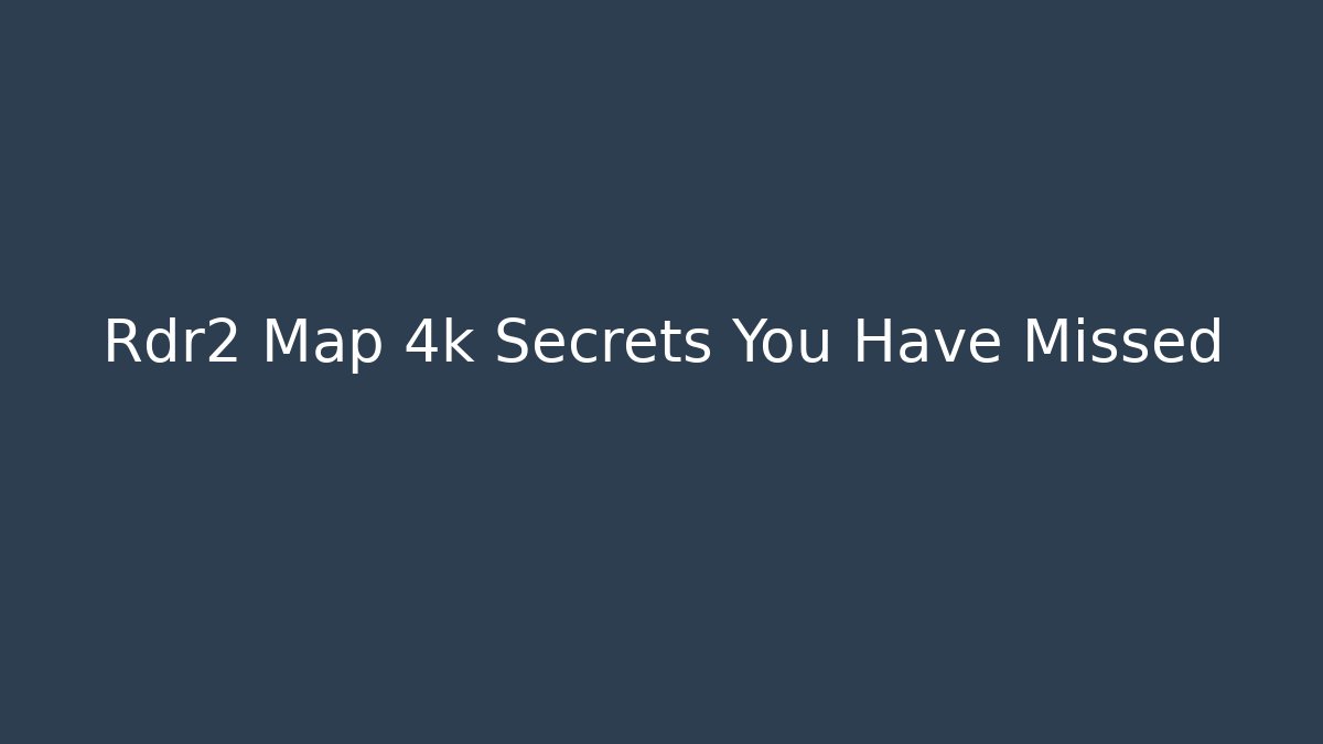 Rdr2 Map 4k Secrets You Have Missed