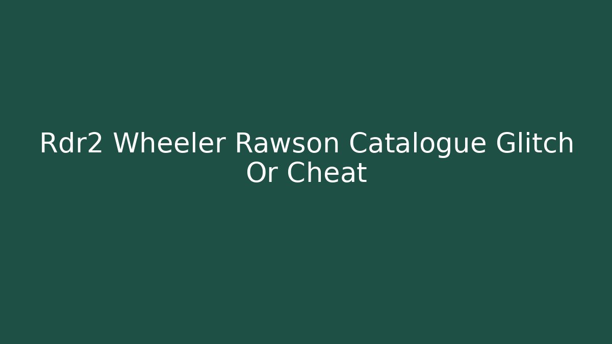 Rdr2 Wheeler Rawson Catalogue Glitch Or Cheat - Create More Assets