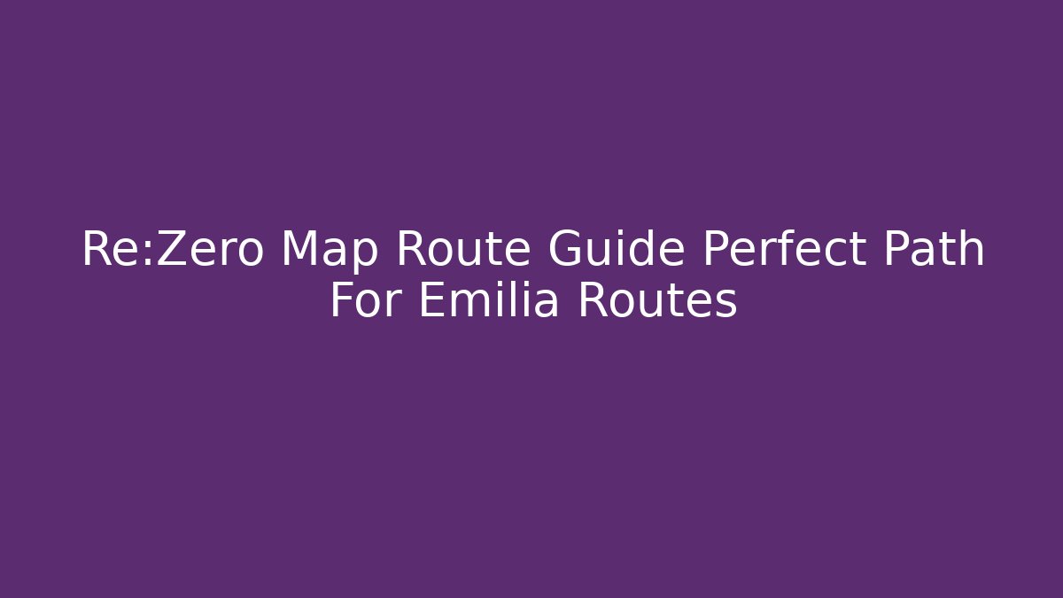 Re:Zero Map Route Guide Perfect Path For Emilia Routes