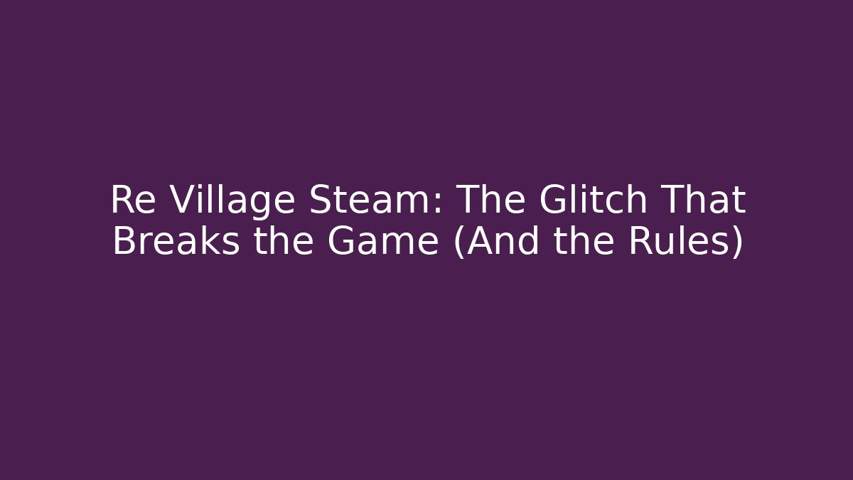Re Village Steam: The Glitch That Breaks the Game (And the Rules)