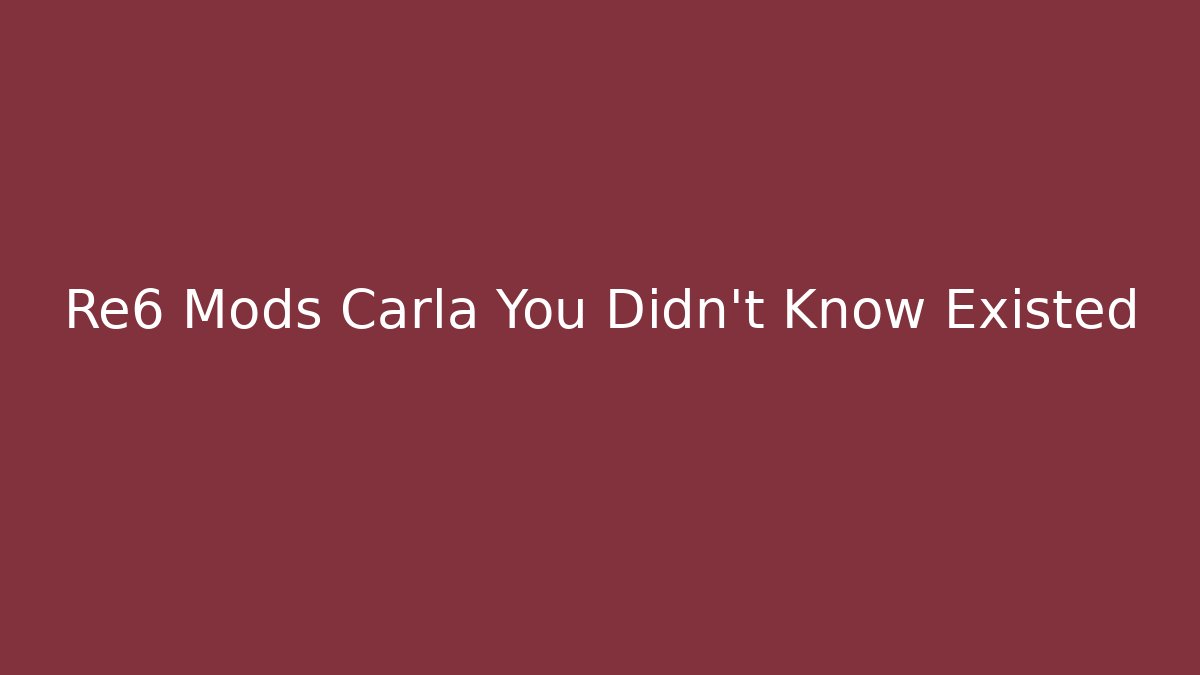 Re6 Mods Carla You Didn't Know Existed