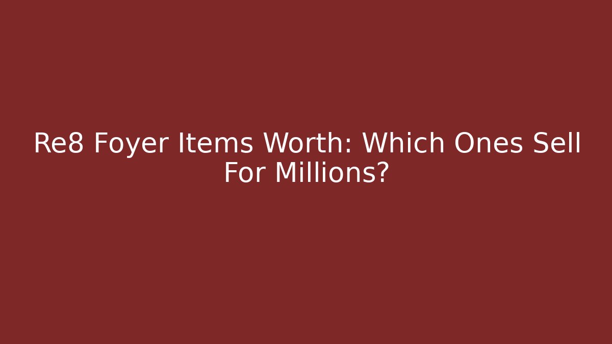 Re8 Foyer Items Worth: Which Ones Sell For Millions?
