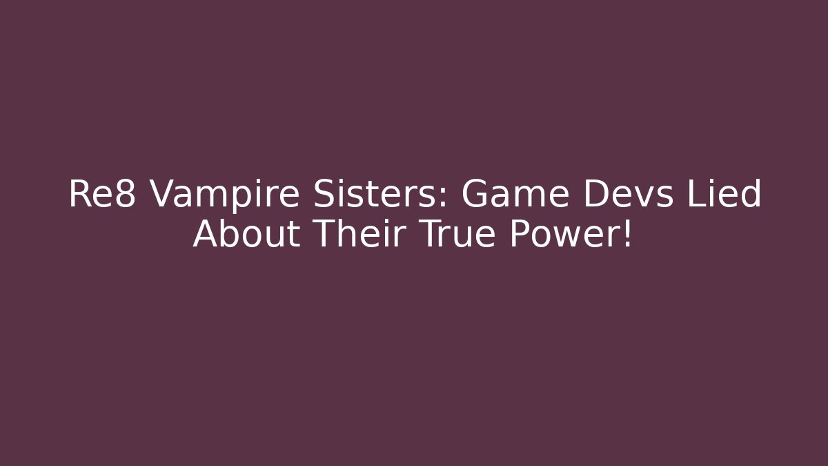 Re8 Vampire Sisters: Game Devs Lied About Their True Power!