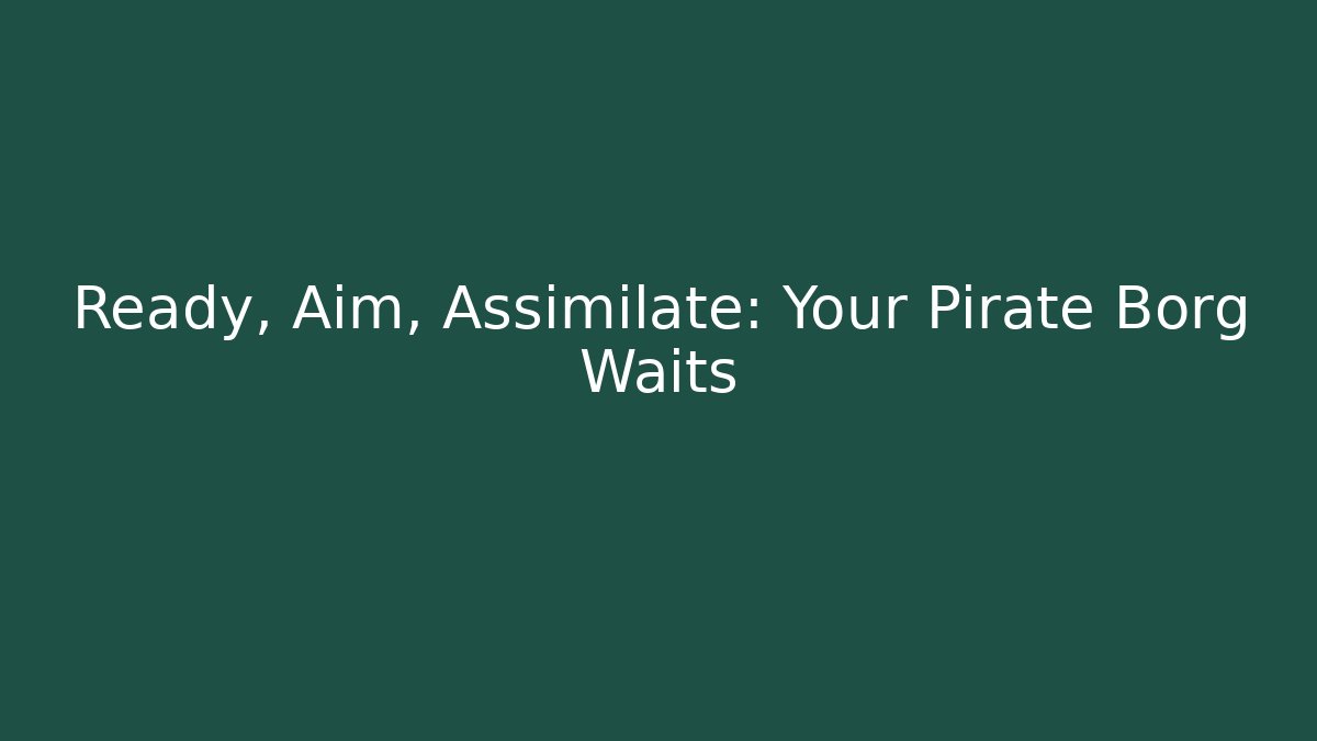 Ready, Aim, Assimilate: Your Pirate Borg Waits