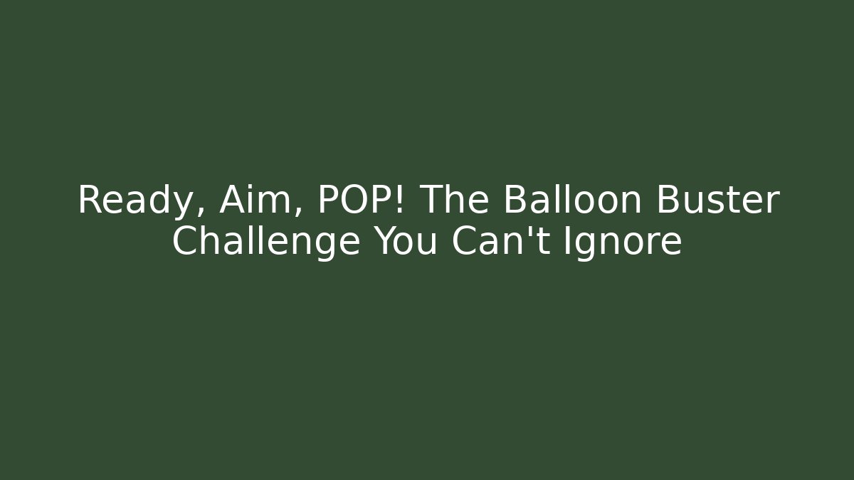 Ready, Aim, POP! The Balloon Buster Challenge You Can’t Ignore