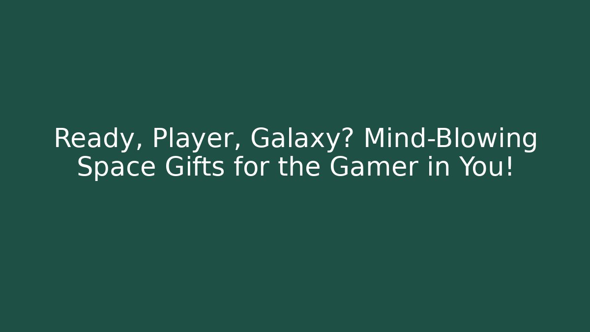 Ready, Player, Galaxy? Mind-Blowing Space Gifts for the Gamer in You!
