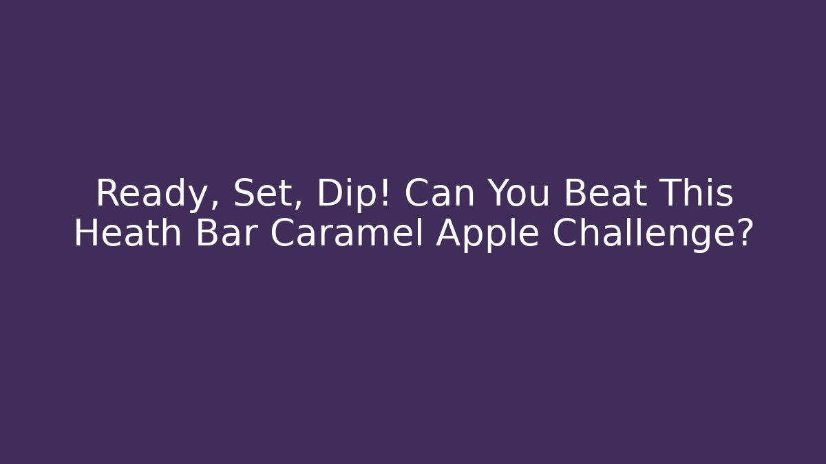 Ready, Set, Dip! Can You Beat This Heath Bar Caramel Apple Challenge?