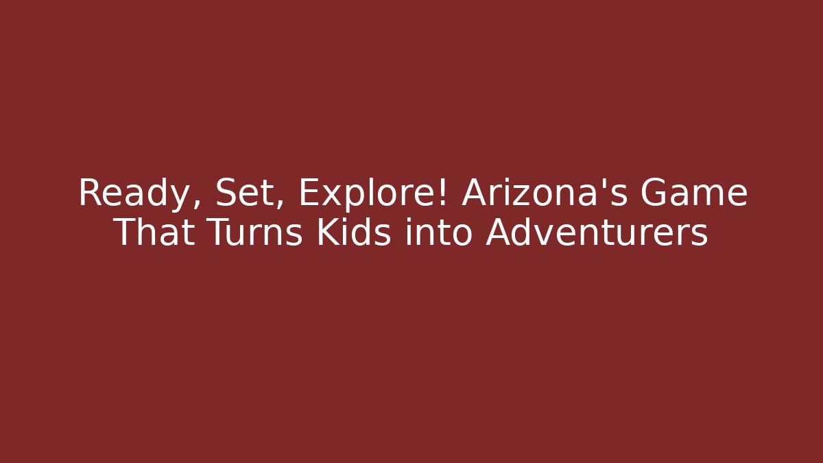 Ready, Set, Explore! Arizona's Game That Turns Kids into Adventurers