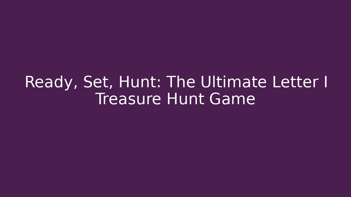 Ready, Set, Hunt: The Ultimate Letter I Treasure Hunt Game