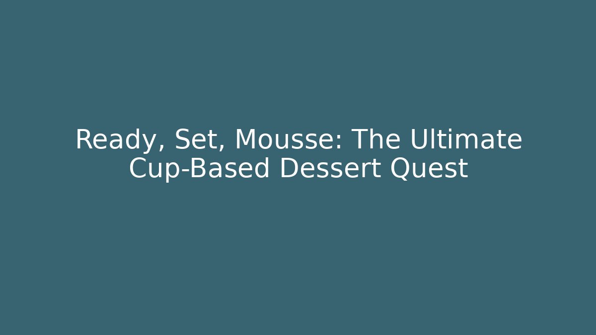 Ready, Set, Mousse: The Ultimate Cup-Based Dessert Quest