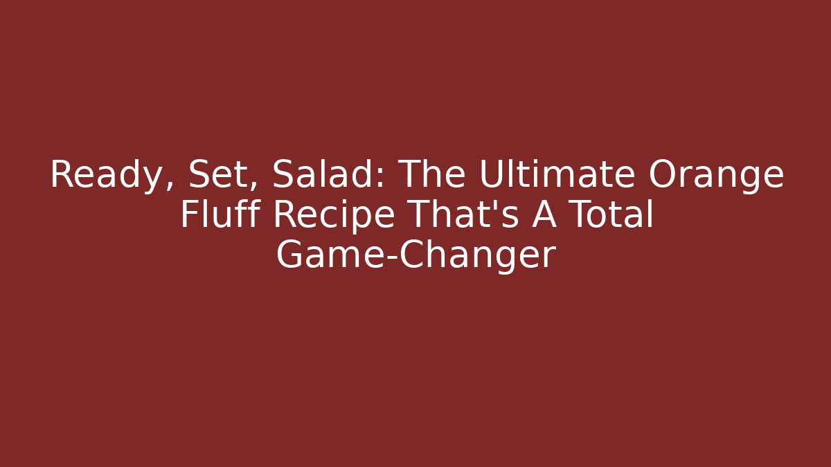 Ready, Set, Salad: The Ultimate Orange Fluff Recipe That's A Total Game-Changer