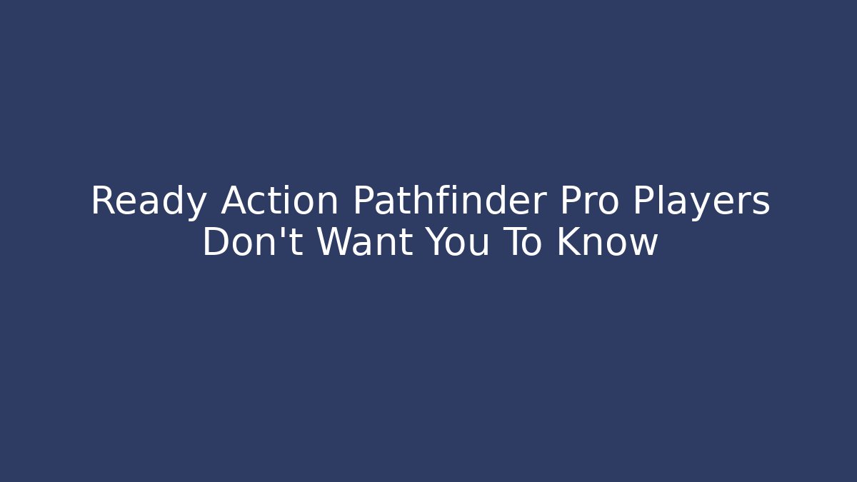 Ready Action Pathfinder Pro Players Don’t Want You To Know