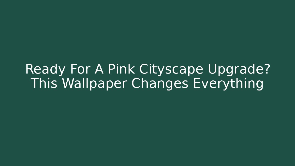 Ready For A Pink Cityscape Upgrade? This Wallpaper Changes Everything - Create More Assets