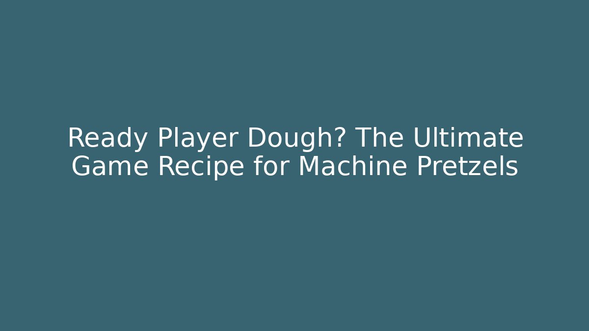 Ready Player Dough? The Ultimate Game Recipe for Machine Pretzels