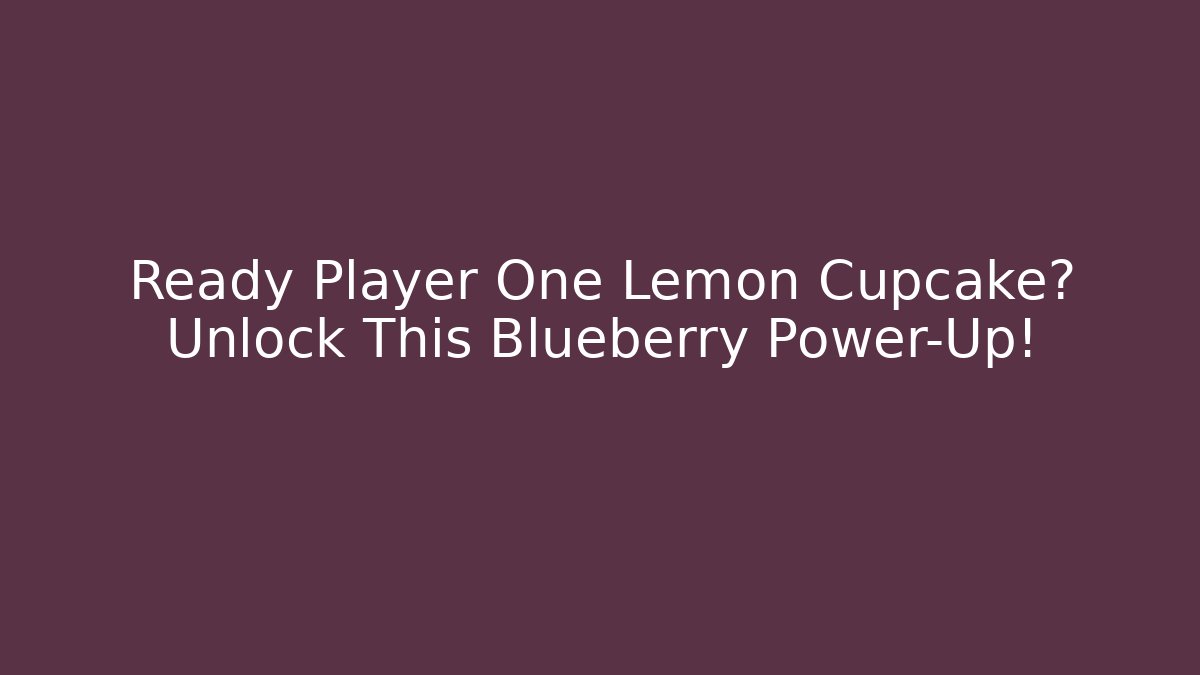 Ready Player One Lemon Cupcake? Unlock This Blueberry Power-Up!