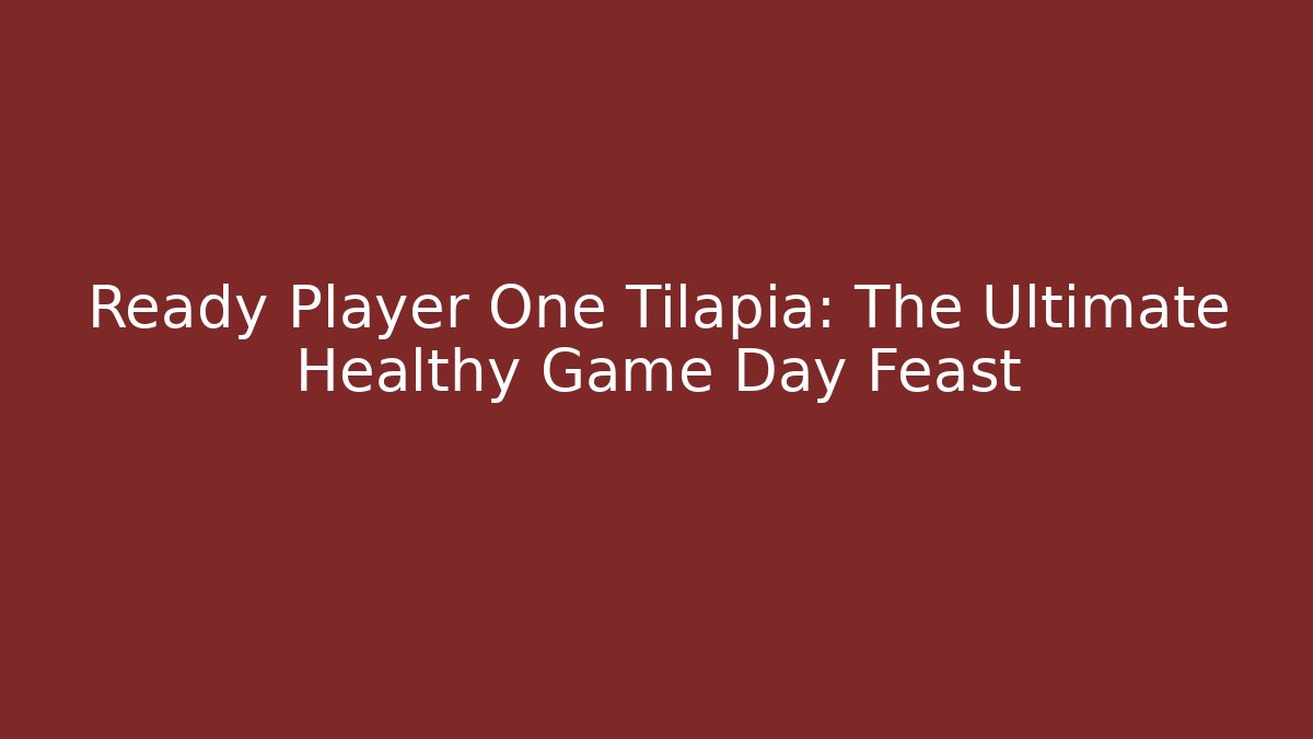 Ready Player One Tilapia: The Ultimate Healthy Game Day Feast