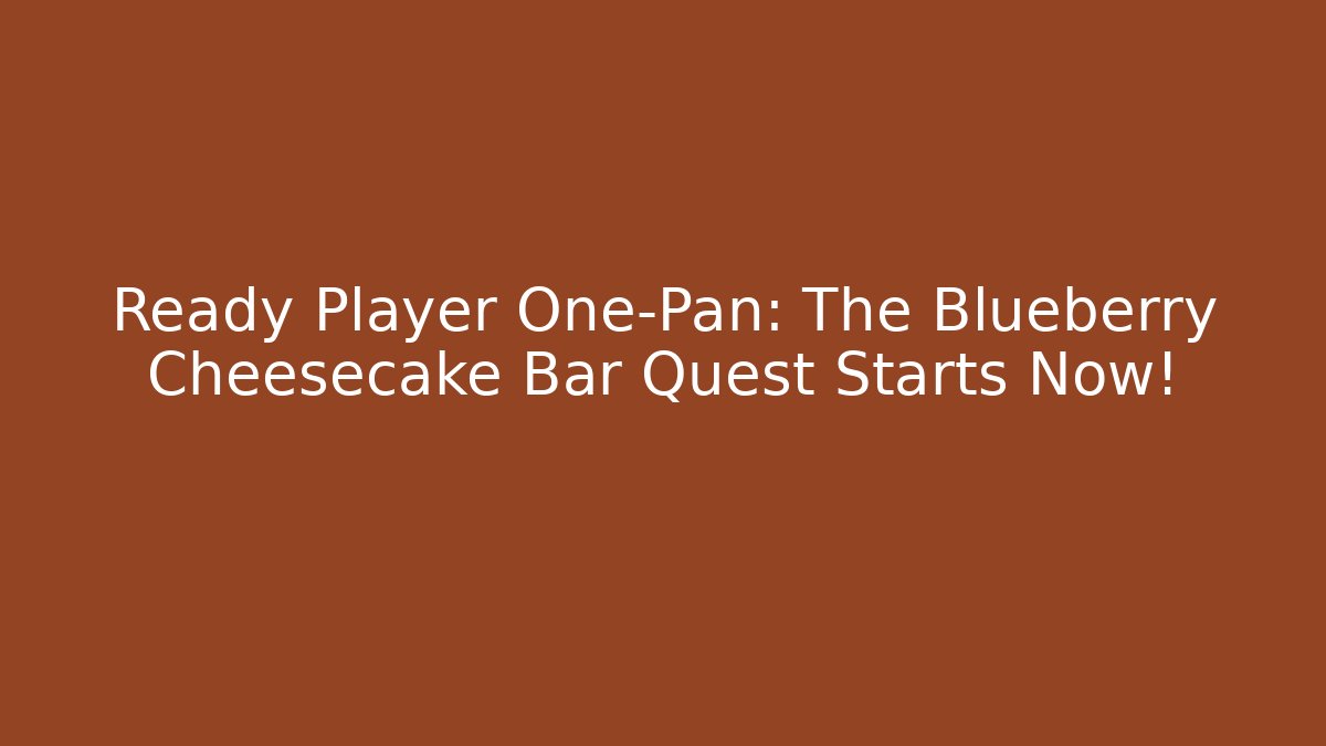 Ready Player One-Pan: The Blueberry Cheesecake Bar Quest Starts Now!