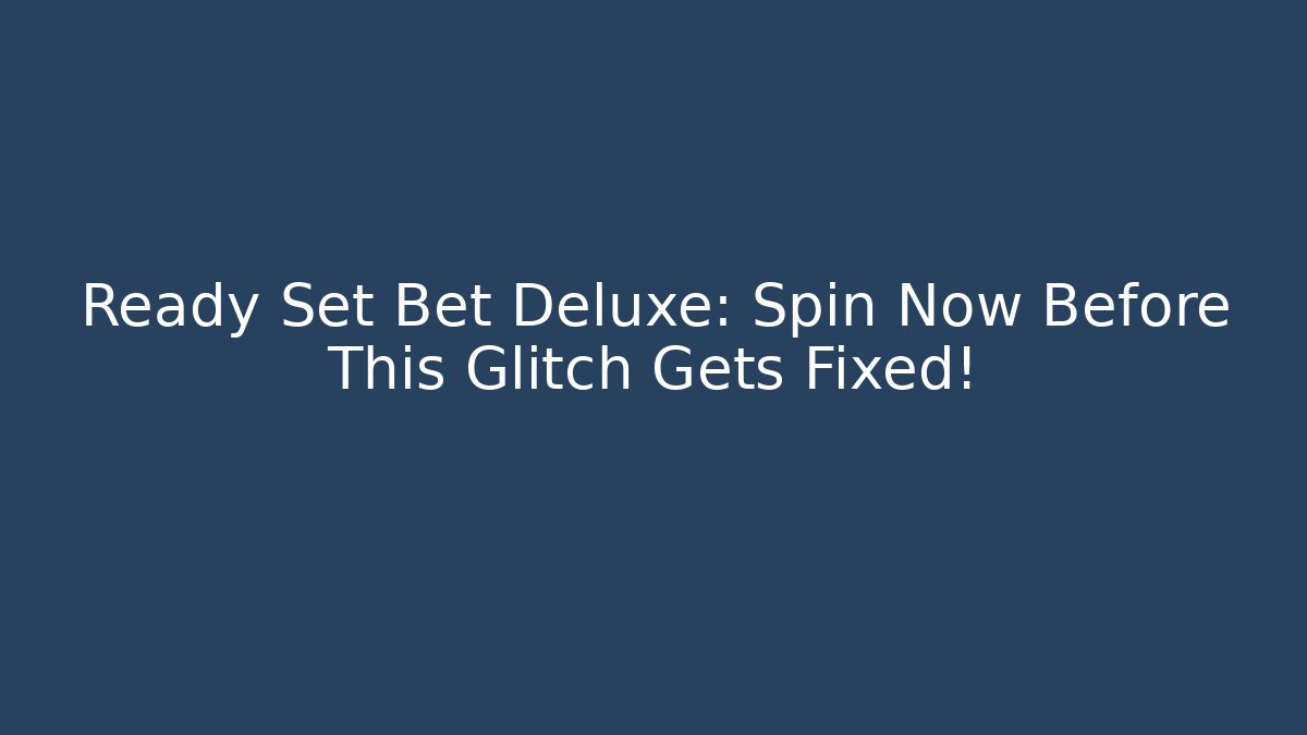 Ready Set Bet Deluxe: Spin Now Before This Glitch Gets Fixed! - Create More Assets