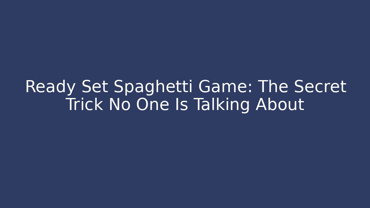 Ready Set Spaghetti Game: The Secret Trick No One Is Talking About