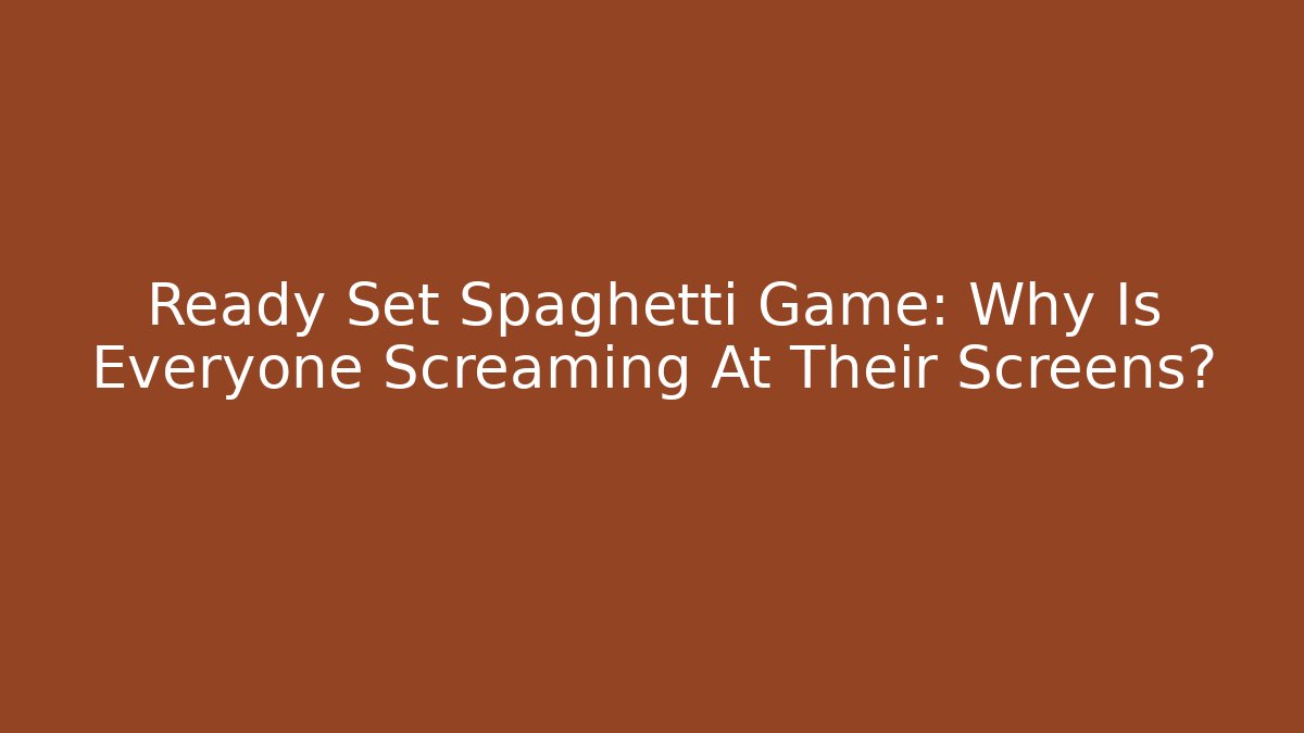 Ready Set Spaghetti Game: Why Is Everyone Screaming At Their Screens?